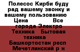 Полесос Кирби буду рад вашему звонку и вашему пользованию. › Цена ­ 45 000 - Все города Электро-Техника » Бытовая техника   . Башкортостан респ.,Мечетлинский р-н